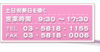 土日祝祭日を除く 営業時間 9:30～17:30 TEL 03-5818-1155 FAX 03-5818-0006